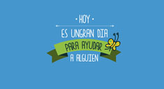 Hoy es un gran día para ayudar a alguien